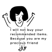 I will not buy your recommended items. Because you are my precious friend